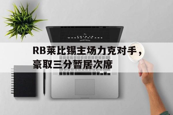 RB莱比锡主场力克对手，豪取三分暂居次席的简单介绍
