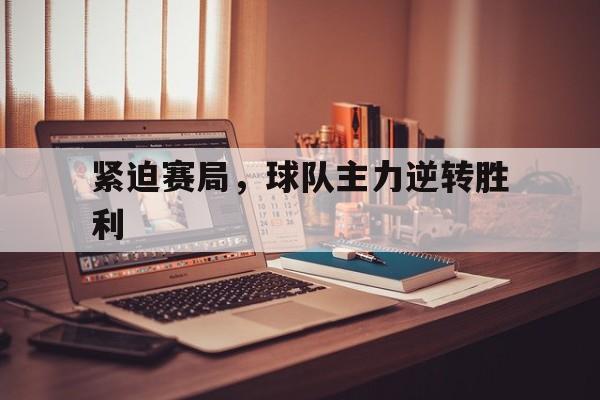 关于紧迫赛局，球队主力逆转胜利的信息